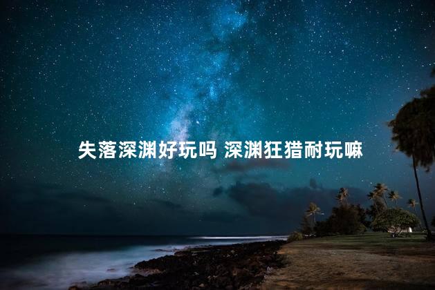 失落深渊好玩吗 深渊狂猎耐玩嘛